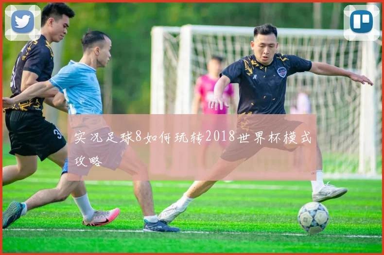 实况足球8如何玩转2018世界杯模式攻略