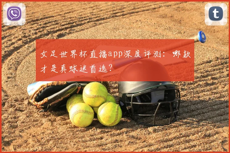 女足世界杯直播app深度评测：哪款才是真球迷首选？