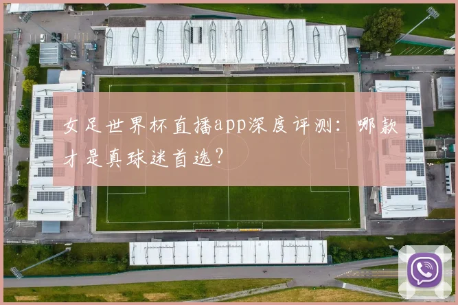 女足世界杯直播app深度评测：哪款才是真球迷首选？