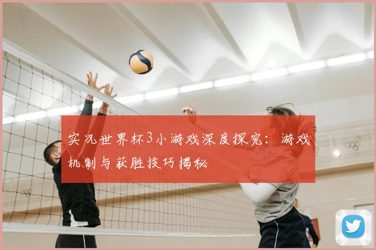 实况世界杯3小游戏深度探究：游戏机制与获胜技巧揭秘