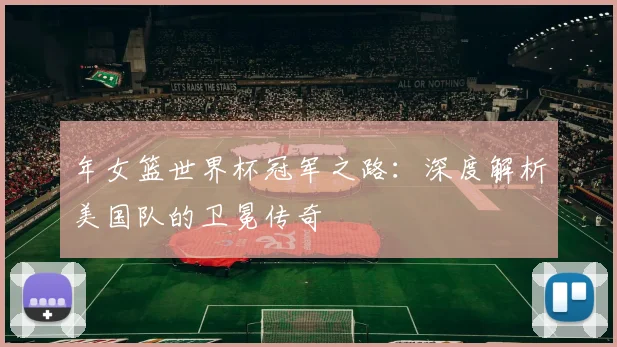 年女篮世界杯冠军之路:深度解析美国队的卫冕传奇
