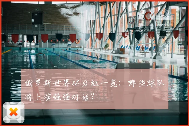 俄罗斯世界杯分组一览:哪些球队将上演强强对话?