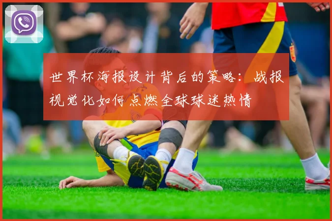 世界杯海报设计背后的策略:战报视觉化如何点燃全球球迷热情