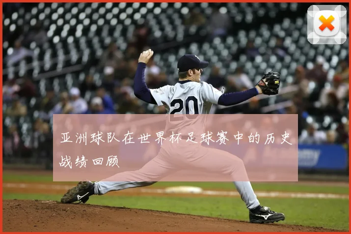 亚洲球队在世界杯足球赛中的历史战绩回顾